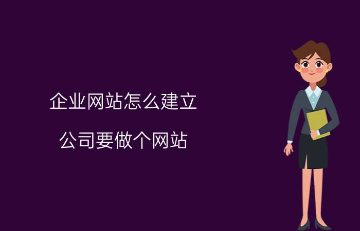 企业网站怎么建立 公司要做个网站，大概需要多少钱？该怎么做？